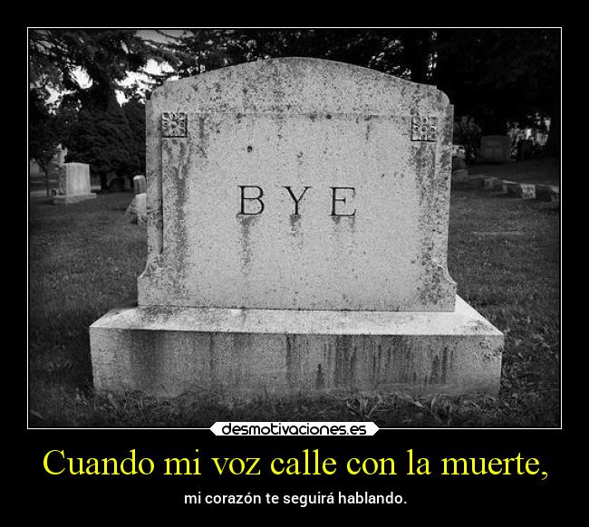 Cuando mi voz calle con la muerte, - mi corazón te seguirá hablando.