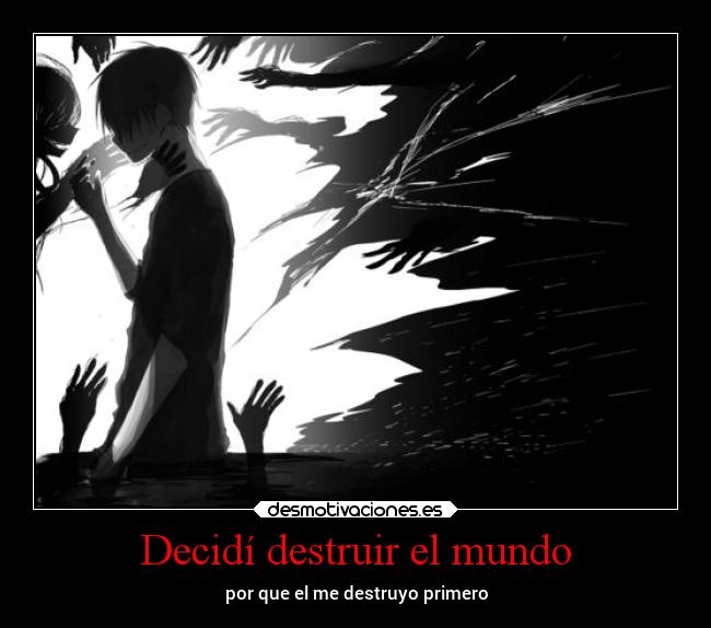 Decidí destruir el mundo - por que el me destruyo primero
