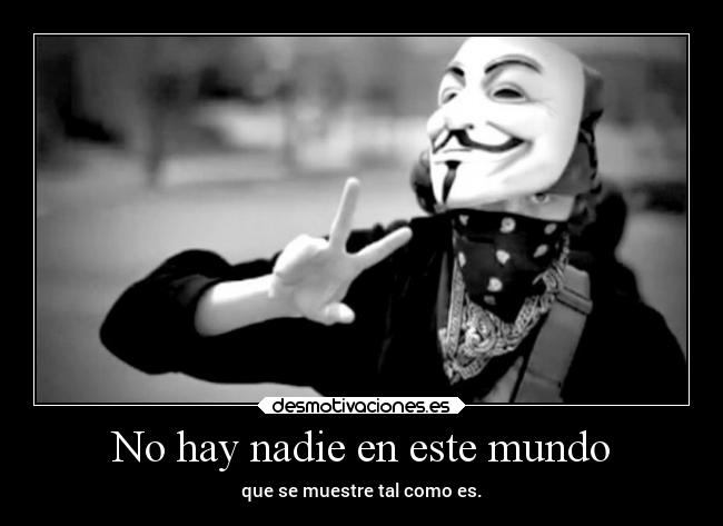 No hay nadie en este mundo - que se muestre tal como es.