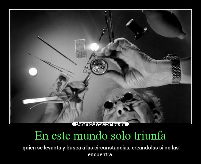 En este mundo solo triunfa - quien se levanta y busca a las circunstancias, creándolas si no las
encuentra.