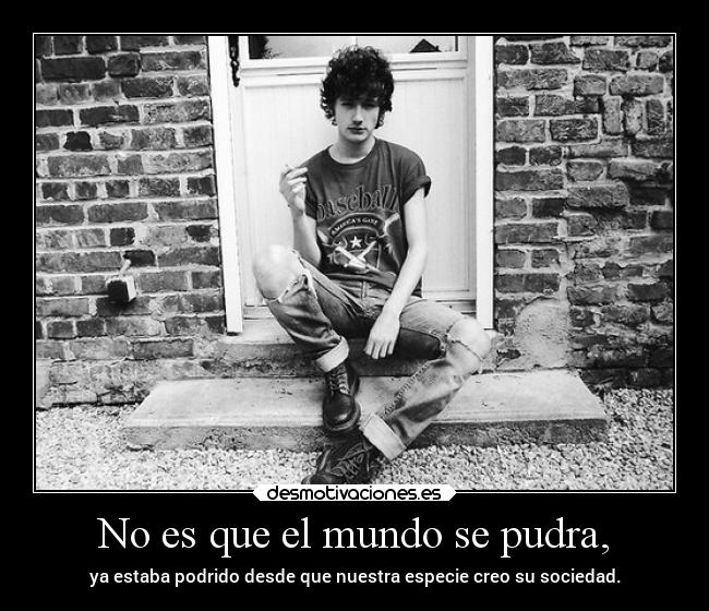 No es que el mundo se pudra, -
