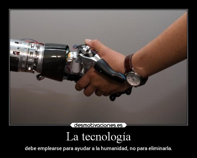 La tecnología - debe emplearse para ayudar a la humanidad, no para eliminarla.