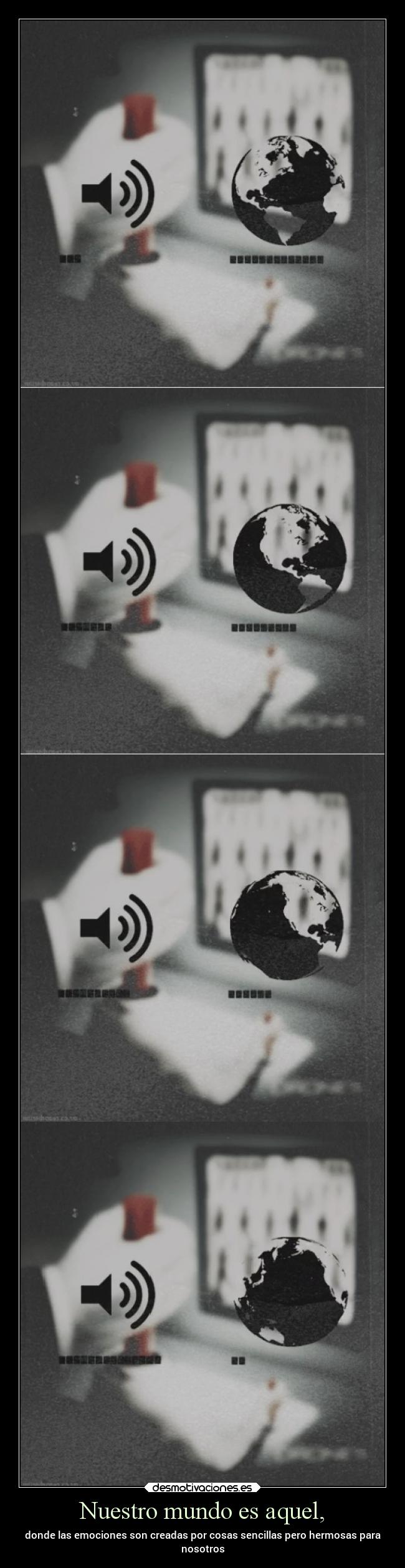 Nuestro mundo es aquel, - donde las emociones son creadas por cosas sencillas pero hermosas para
nosotros