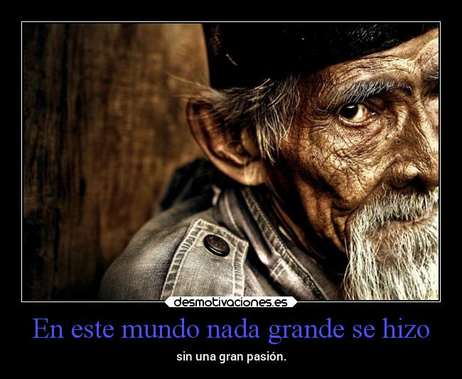 En este mundo nada grande se hizo - sin una gran pasión.