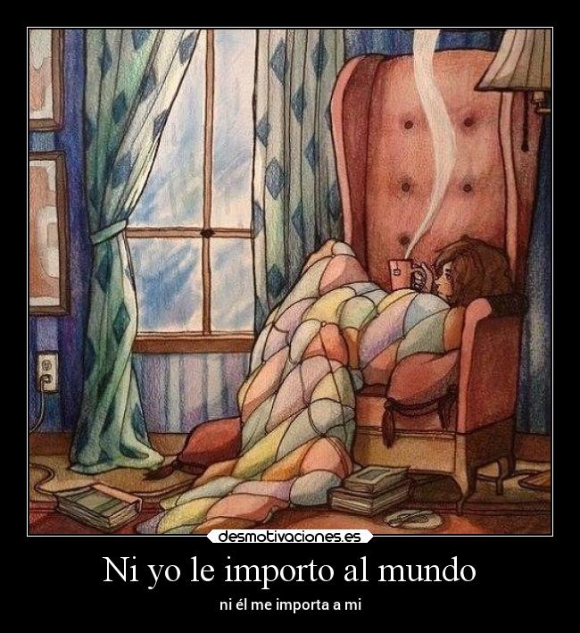 Ni yo le importo al mundo - ni él me importa a mi