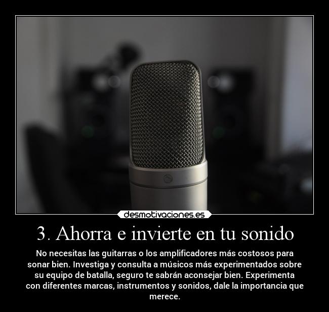 3. Ahorra e invierte en tu sonido - No necesitas las guitarras o los amplificadores más costosos para
sonar bien. Investiga y consulta a músicos más experimentados sobre
su equipo de batalla, seguro te sabrán aconsejar bien. Experimenta
con diferentes marcas, instrumentos y sonidos, dale la importancia que
merece.