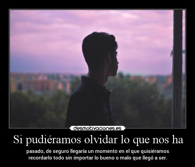 Si pudiéramos olvidar lo que nos ha -