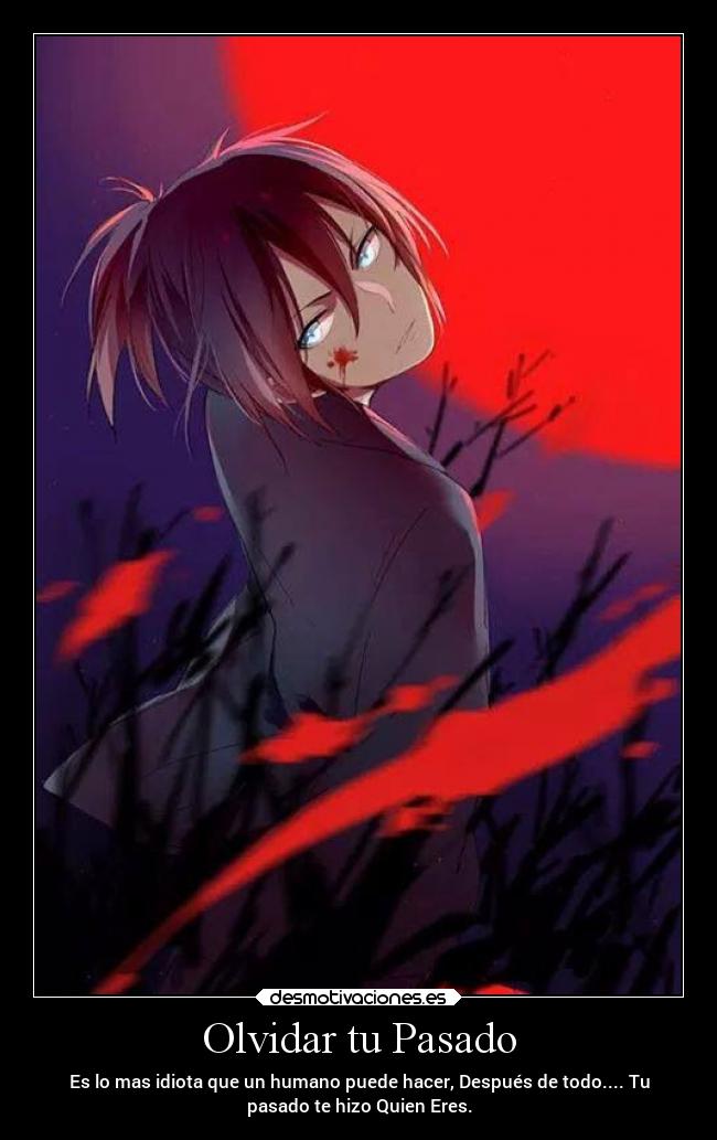 Olvidar tu Pasado - Es lo mas idiota que un humano puede hacer, Después de todo.... Tu
pasado te hizo Quien Eres.