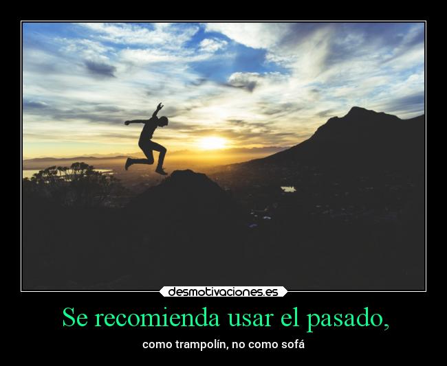 Se recomienda usar el pasado, - como trampolín, no como sofá