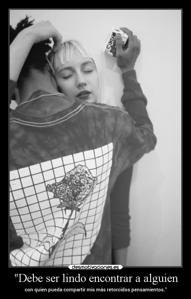 Debe ser lindo encontrar a alguien - con quien pueda compartir mis más retorcidos pensamientos.