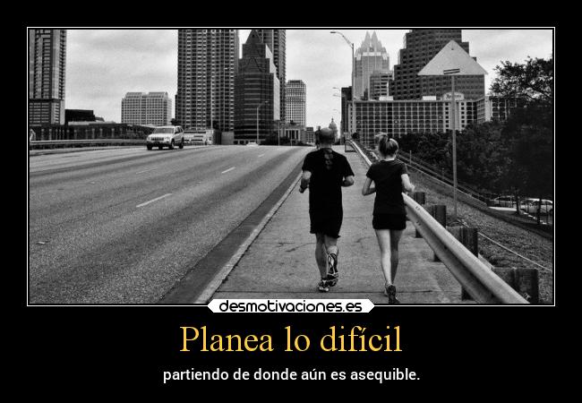 Planea lo difícil - partiendo de donde aún es asequible.