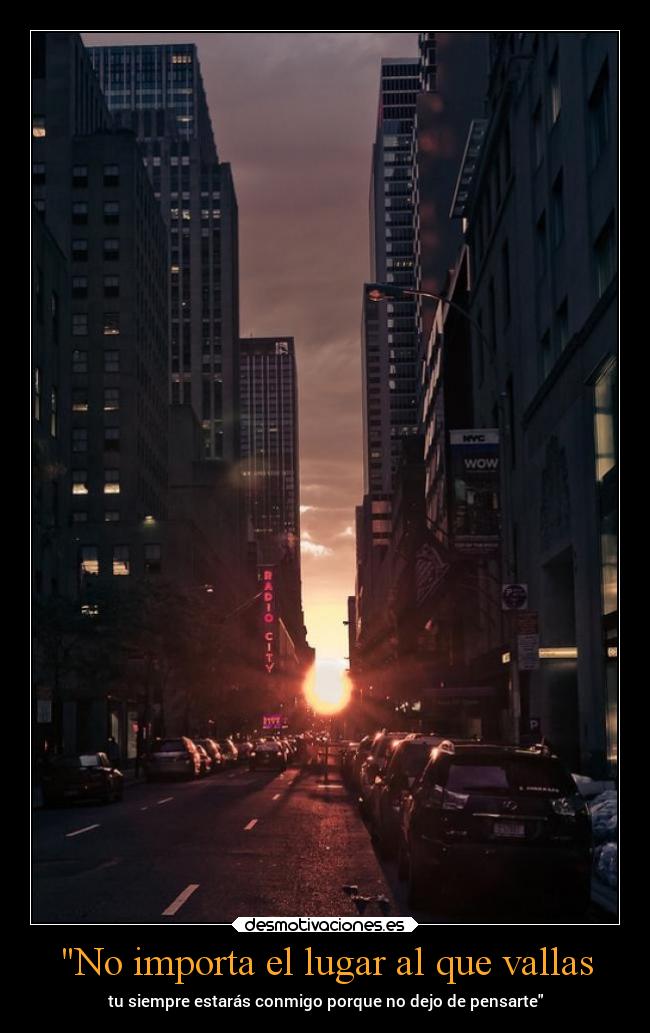 No importa el lugar al que vallas - tu siempre estarás conmigo porque no dejo de pensarte