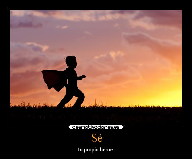Sé - tu propio héroe.