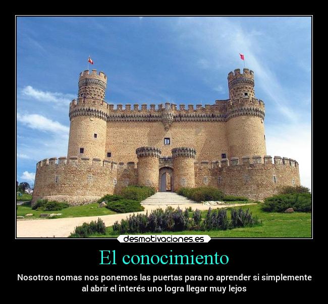 El conocimiento - Nosotros nomas nos ponemos las puertas para no aprender si simplemente
al abrir el interés uno logra llegar muy lejos
