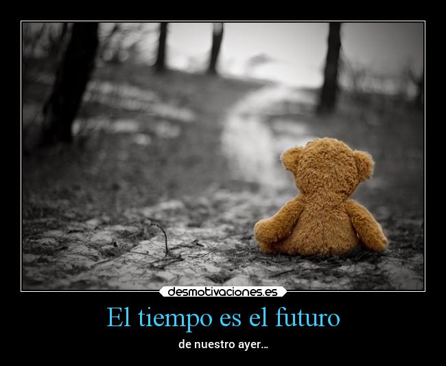 El tiempo es el futuro - de nuestro ayer…