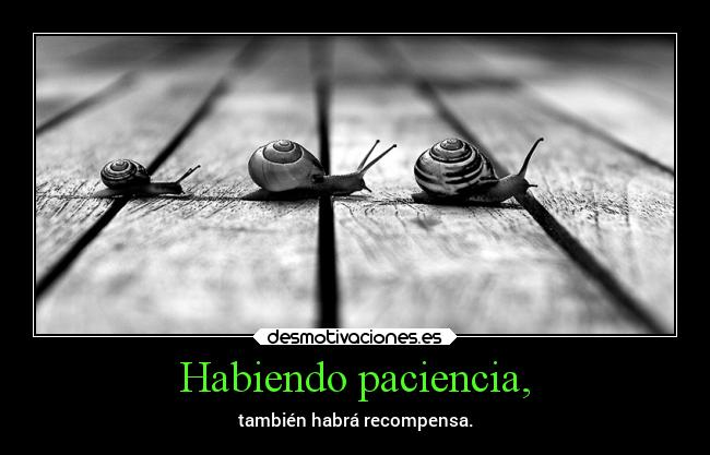 Habiendo paciencia, - también habrá recompensa.