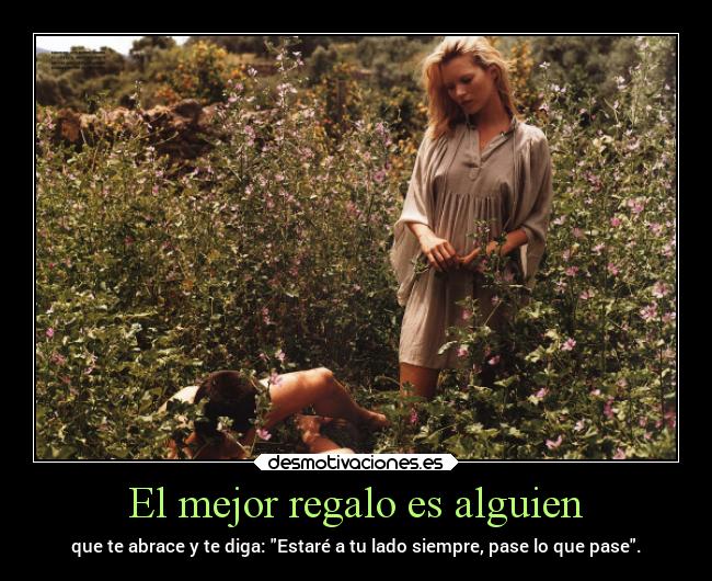 El mejor regalo es alguien - que te abrace y te diga: Estaré a tu lado siempre, pase lo que pase.