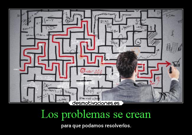 Los problemas se crean - para que podamos resolverlos.