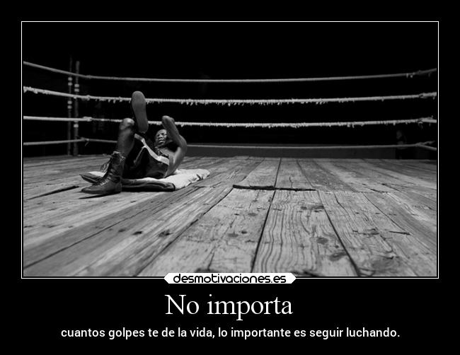 No importa - cuantos golpes te de la vida, lo importante es seguir luchando.