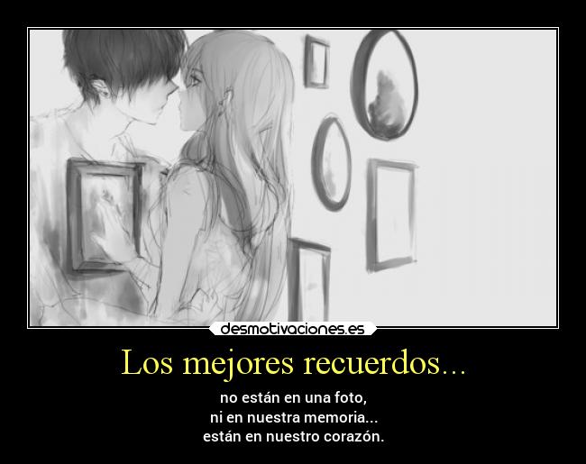 Los mejores recuerdos... - no están en una foto,
ni en nuestra memoria...
están en nuestro corazón.