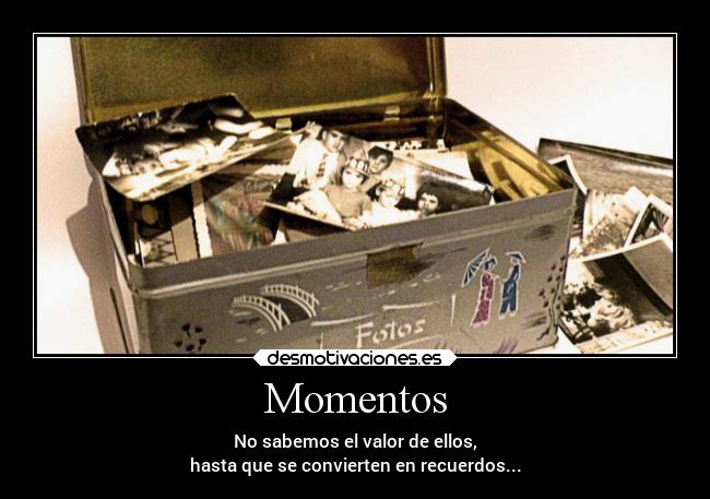 Momentos - No sabemos el valor de ellos,
hasta que se convierten en recuerdos...