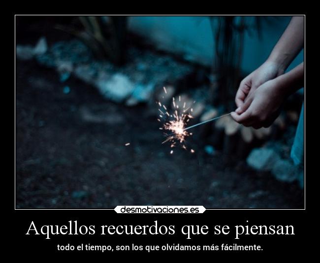 Aquellos recuerdos que se piensan - todo el tiempo, son los que olvidamos más fácilmente.
