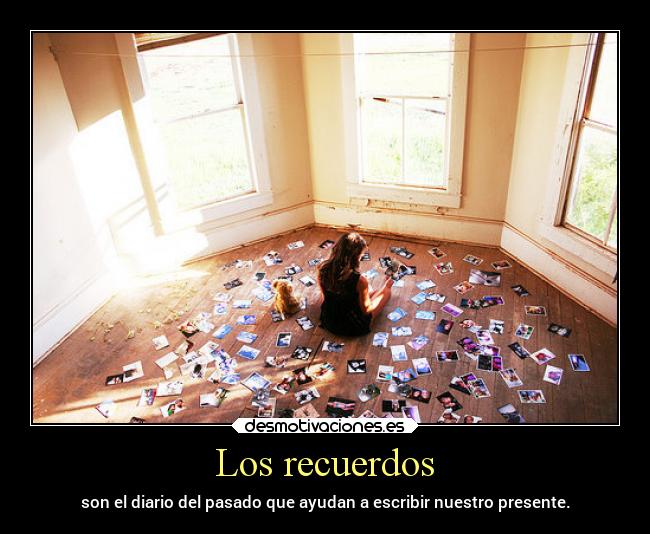 Los recuerdos - son el diario del pasado que ayudan a escribir nuestro presente.