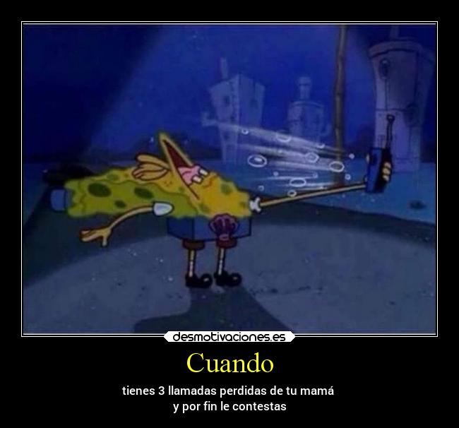 Cuando - tienes 3 llamadas perdidas de tu mamá
y por fin le contestas