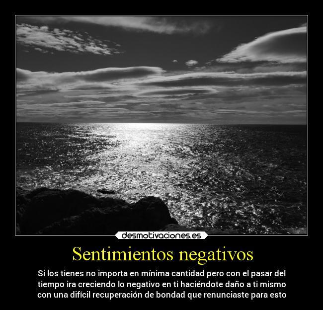 Sentimientos negativos - Si los tienes no importa en mínima cantidad pero con el pasar del
tiempo ira creciendo lo negativo en ti haciéndote daño a ti mismo
con una difícil recuperación de bondad que renunciaste para esto