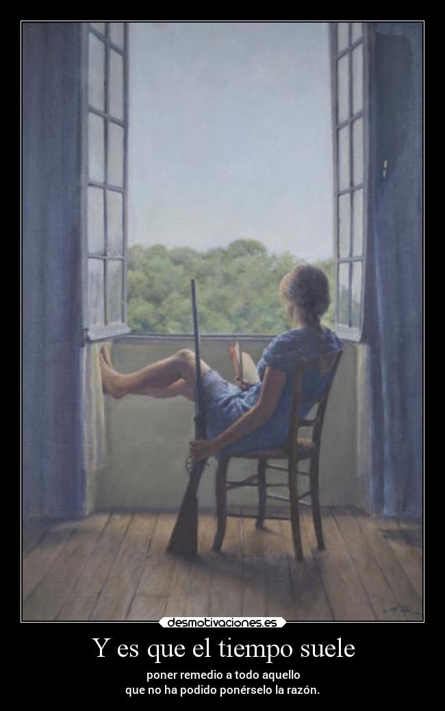 Y es que el tiempo suele - poner remedio a todo aquello
que no ha podido ponérselo la razón.