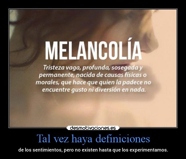 Tal vez haya definiciones - de los sentimientos, pero no existen hasta que los experimentamos.