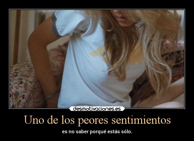 Uno de los peores sentimientos - es no saber porqué estás sólo.