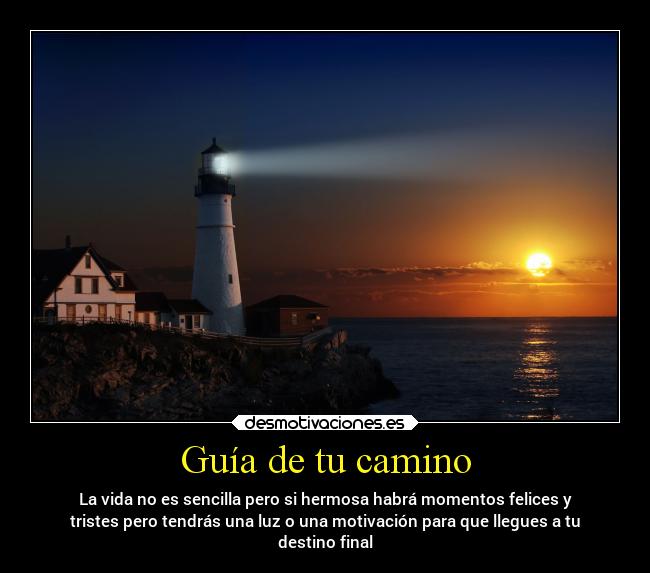 Guía de tu camino - La vida no es sencilla pero si hermosa habrá momentos felices y
tristes pero tendrás una luz o una motivación para que llegues a tu
destino final