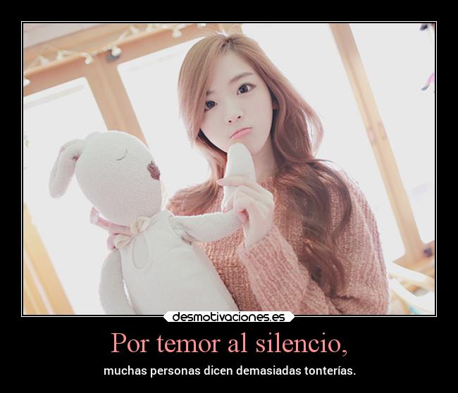 Por temor al silencio, - muchas personas dicen demasiadas tonterías.