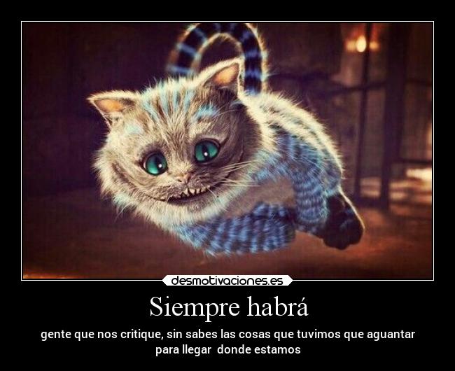 Siempre habrá - gente que nos critique, sin sabes las cosas que tuvimos que aguantar
para llegar donde estamos