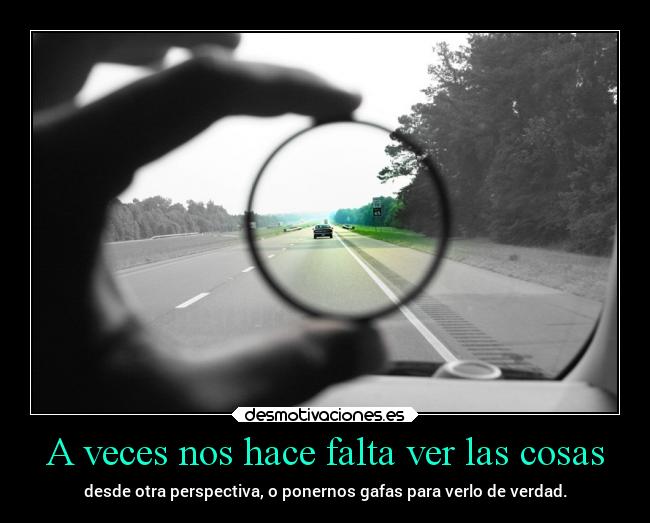 A veces nos hace falta ver las cosas - desde otra perspectiva, o ponernos gafas para verlo de verdad.