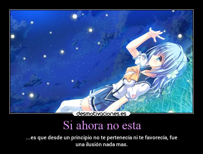 Si ahora no esta - ...es que desde un principio no te pertenecía ni te favorecía, fue
una ilusión nada mas.