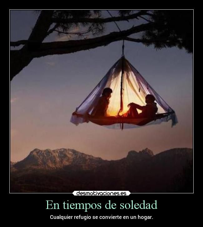 En tiempos de soledad - Cualquier refugio se convierte en un hogar.