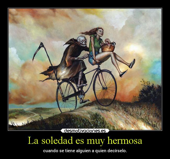 La soledad es muy hermosa - cuando se tiene alguien a quien decírselo.