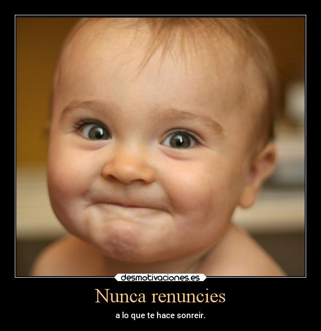 Nunca renuncies - a lo que te hace sonreir.