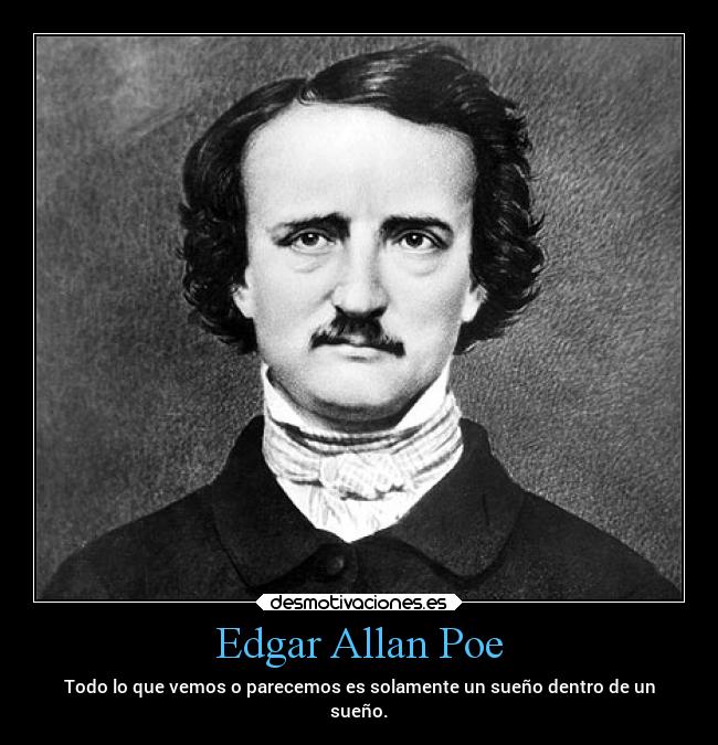 Edgar Allan Poe - Todo lo que vemos o parecemos es solamente un sueño dentro de un
sueño.