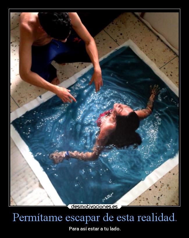 Permítame escapar de esta realidad. - Para así estar a tu lado.