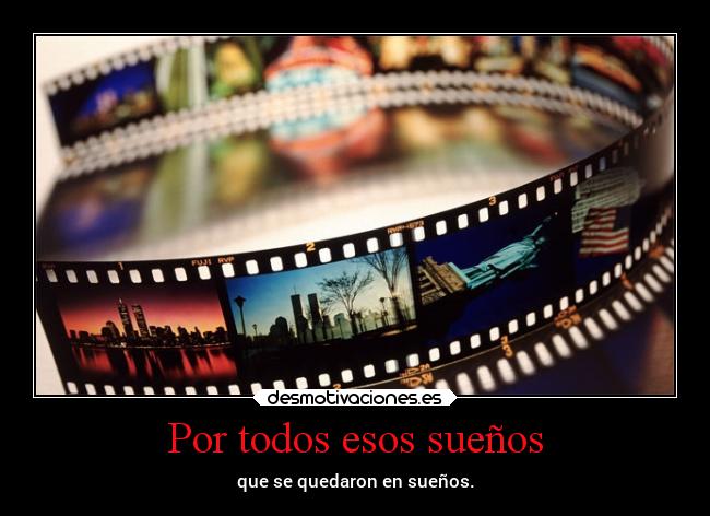 Por todos esos sueños - que se quedaron en sueños.