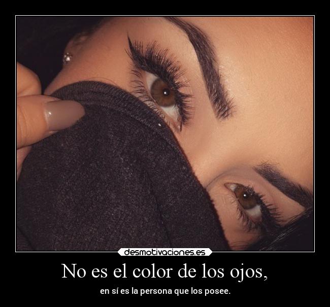 No es el color de los ojos, -