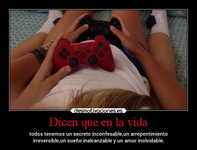 Dicen que en la vida - todos tenemos un secreto inconfesable,un arrepentimiento
irreversible,un sueño inalcanzable y un amor inolvidable.