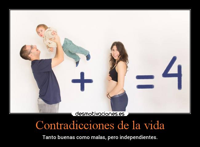 Contradicciones de la vida - Tanto buenas como malas, pero independientes.