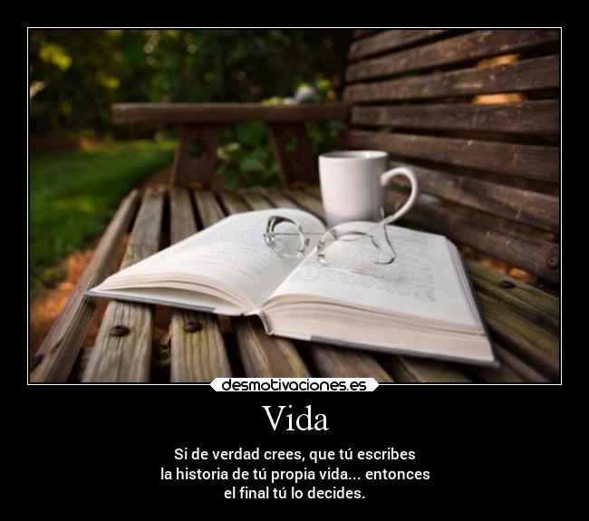 Vida - Si de verdad crees, que tú escribes
la historia de tú propia vida... entonces
el final tú lo decides.