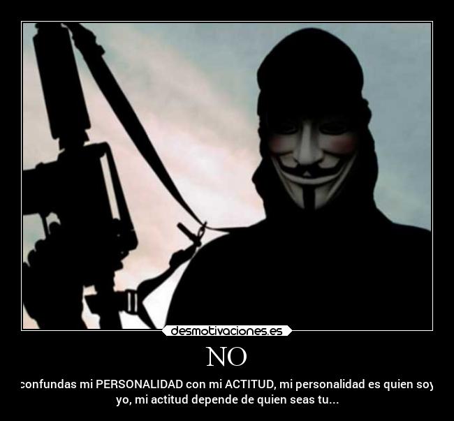 NO - confundas mi PERSONALIDAD con mi ACTITUD, mi personalidad es quien soy
yo, mi actitud depende de quien seas tu...