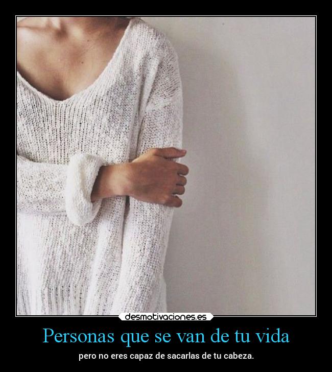 Personas que se van de tu vida - pero no eres capaz de sacarlas de tu cabeza.