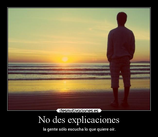 No des explicaciones - la gente sólo escucha lo que quiere oír.